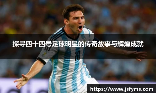 探寻四十四号足球明星的传奇故事与辉煌成就