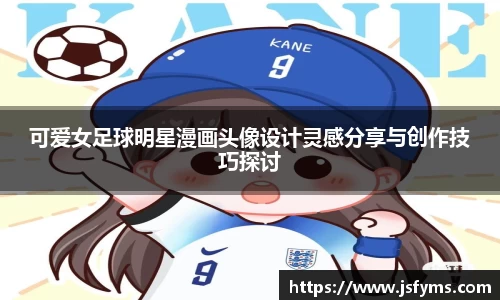 可爱女足球明星漫画头像设计灵感分享与创作技巧探讨