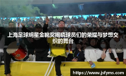 上海足球明星金靴奖揭晓球员们的荣耀与梦想交织的舞台
